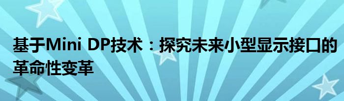 基于Mini DP技术：探究未来小型显示接口的革命性变革