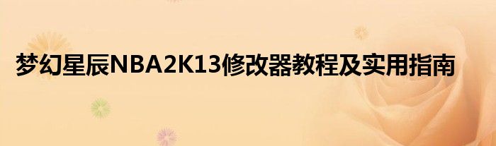 梦幻星辰NBA2K13修改器教程及实用指南