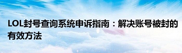 LOL封号查询系统申诉指南：解决账号被封的有效方法
