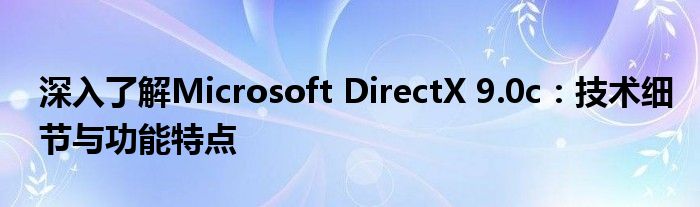 深入了解Microsoft DirectX 9.0c：技术细节与功能特点