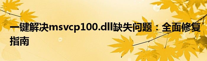 一键解决msvcp100.dll缺失问题：全面修复指南