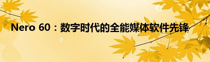 Nero 60：数字时代的全能媒体软件先锋