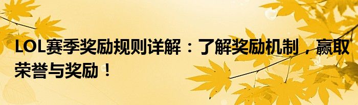 LOL赛季奖励规则详解：了解奖励机制，赢取荣誉与奖励！