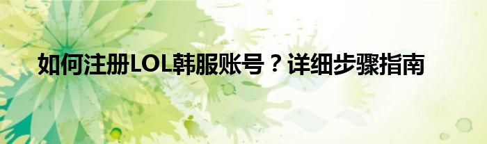 如何注册LOL韩服账号？详细步骤指南