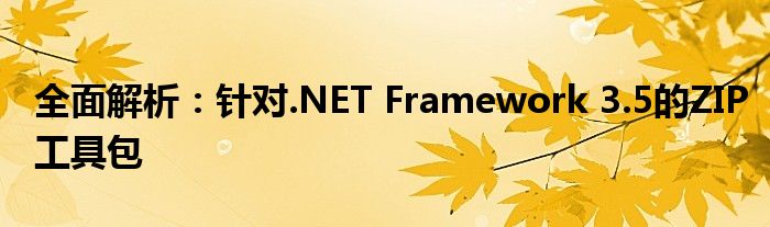 全面解析：针对.NET Framework 3.5的ZIP工具包