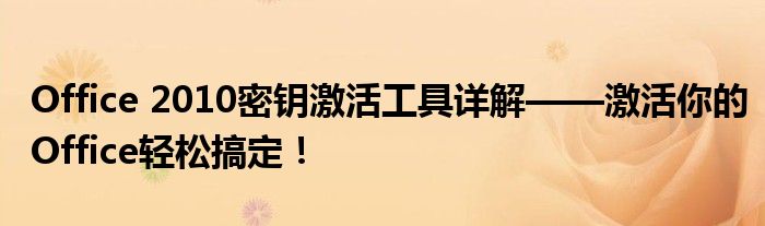 Office 2010密钥激活工具详解——激活你的Office轻松搞定！