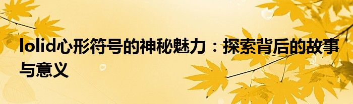 lolid心形符号的神秘魅力：探索背后的故事与意义