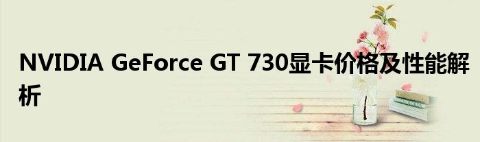 NVIDIA GeForce GT 730显卡价格及性能解析