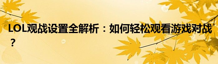 LOL观战设置全解析：如何轻松观看游戏对战？