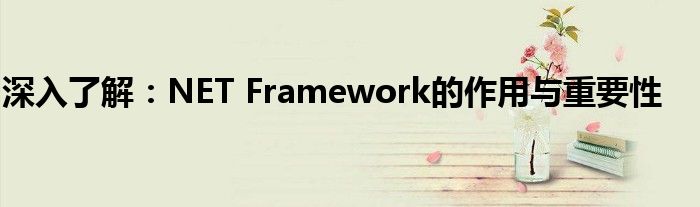深入了解：NET Framework的作用与重要性