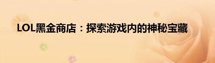 LOL黑金商店：探索游戏内的神秘宝藏