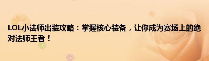 LOL小法师出装攻略：掌握核心装备，让你成为赛场上的绝对法师王者！