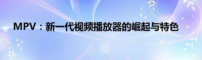 MPV：新一代视频播放器的崛起与特色