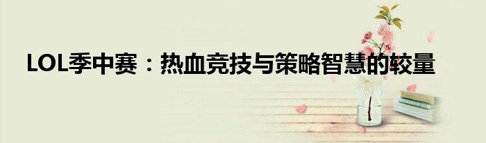 LOL季中赛：热血竞技与策略智慧的较量