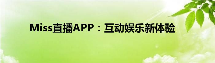 Miss直播APP：互动娱乐新体验