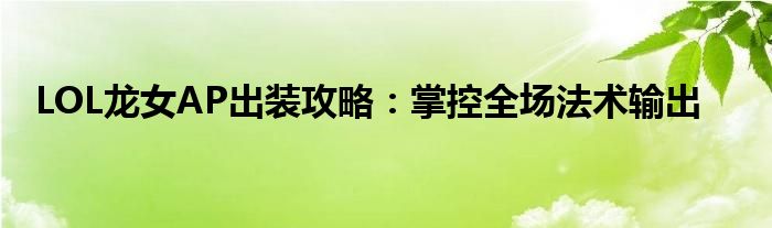 LOL龙女AP出装攻略：掌控全场法术输出