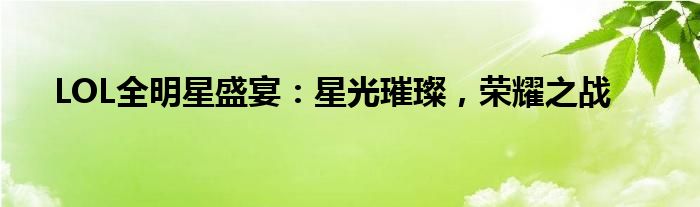 LOL全明星盛宴：星光璀璨，荣耀之战