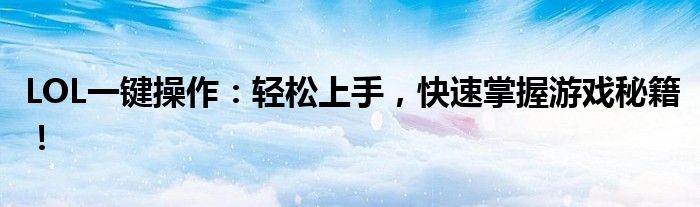 LOL一键操作：轻松上手，快速掌握游戏秘籍！
