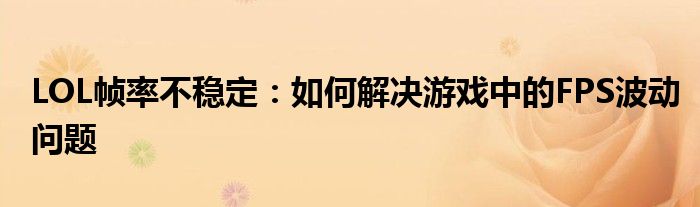 LOL帧率不稳定：如何解决游戏中的FPS波动问题