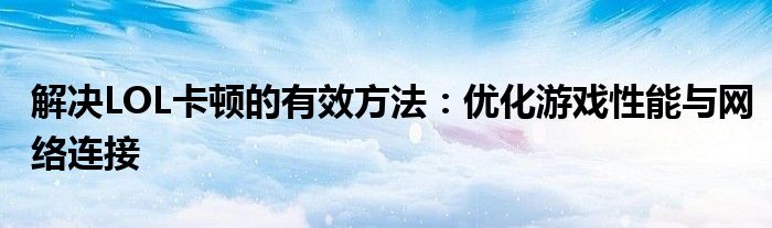 解决LOL卡顿的有效方法：优化游戏性能与网络连接