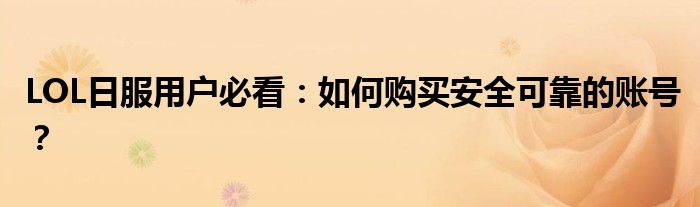 LOL日服用户必看：如何购买安全可靠的账号？