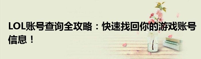 LOL账号查询全攻略：快速找回你的游戏账号信息！