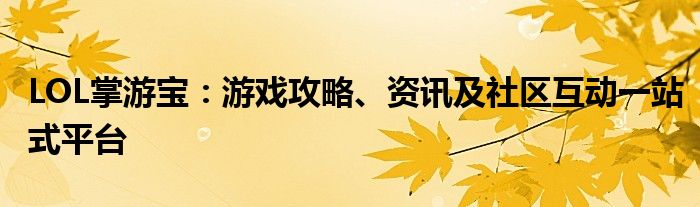 LOL掌游宝：游戏攻略、资讯及社区互动一站式平台