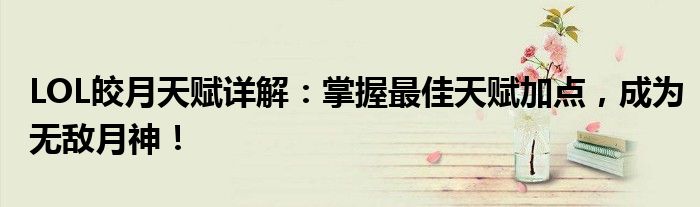 LOL皎月天赋详解：掌握最佳天赋加点，成为无敌月神！