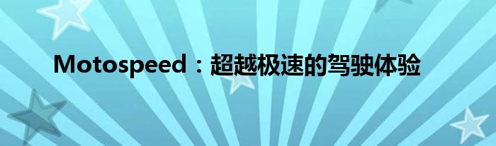Motospeed：超越极速的驾驶体验