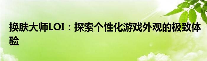 换肤大师LOI：探索个性化游戏外观的极致体验
