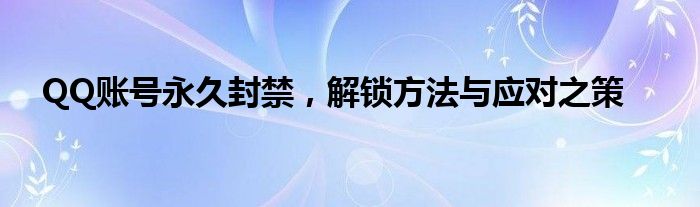 QQ账号永久封禁，解锁方法与应对之策