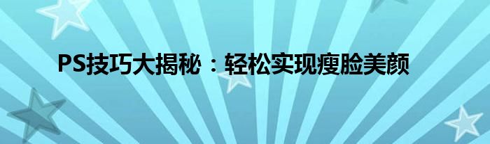 PS技巧大揭秘：轻松实现瘦脸美颜