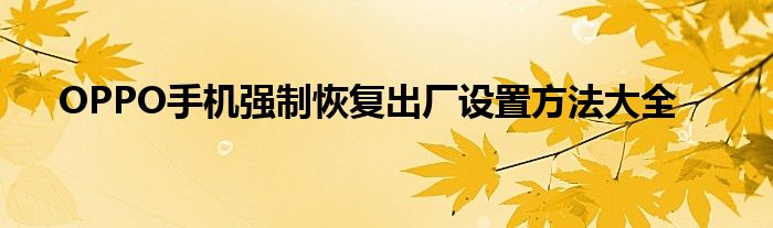 OPPO手机强制恢复出厂设置方法大全