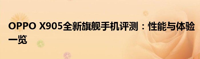 OPPO X905全新旗舰手机评测：性能与体验一览