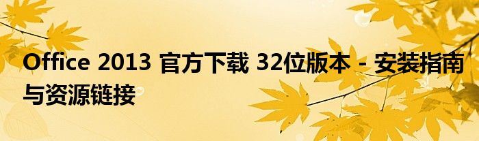 Office 2013 官方下载 32位版本 - 安装指南与资源链接