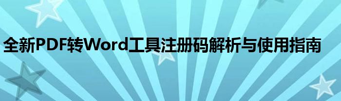 全新PDF转Word工具注册码解析与使用指南