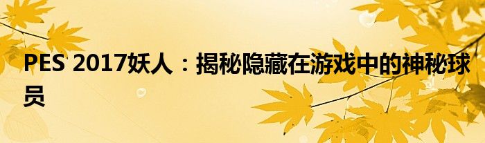 PES 2017妖人：揭秘隐藏在游戏中的神秘球员