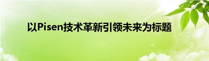 以Pisen技术革新引领未来为标题