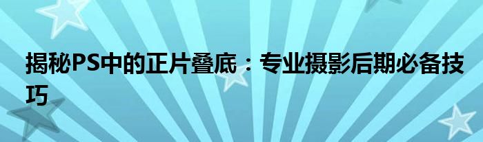 揭秘PS中的正片叠底：专业摄影后期必备技巧