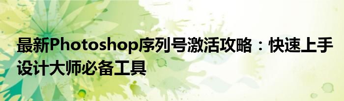 最新Photoshop序列号激活攻略：快速上手设计大师必备工具
