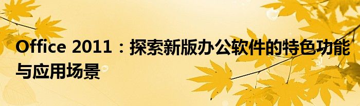 Office 2011：探索新版办公软件的特色功能与应用场景