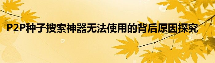 P2P种子搜索神器无法使用的背后原因探究