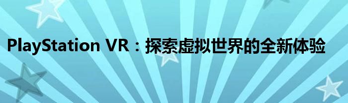 PlayStation VR：探索虚拟世界的全新体验