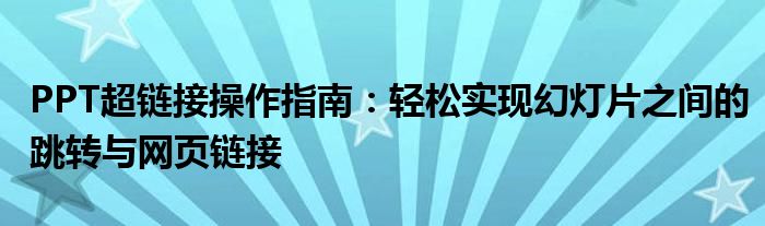 PPT超链接操作指南：轻松实现幻灯片之间的跳转与网页链接