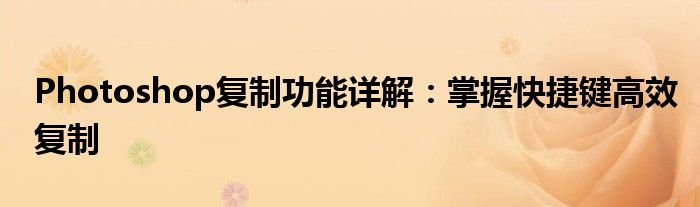 Photoshop复制功能详解：掌握快捷键高效复制