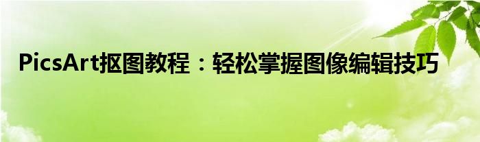 PicsArt抠图教程：轻松掌握图像编辑技巧