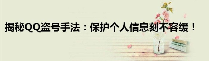 揭秘QQ盗号手法：保护个人信息刻不容缓！