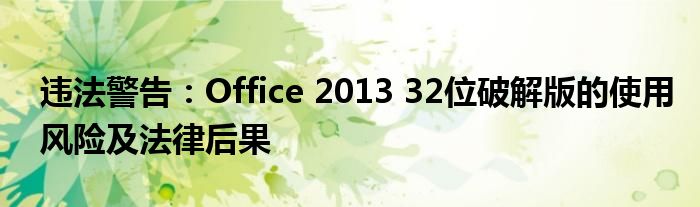 违法警告：Office 2013 32位破解版的使用风险及法律后果