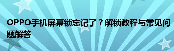 OPPO手机屏幕锁忘记了？解锁教程与常见问题解答