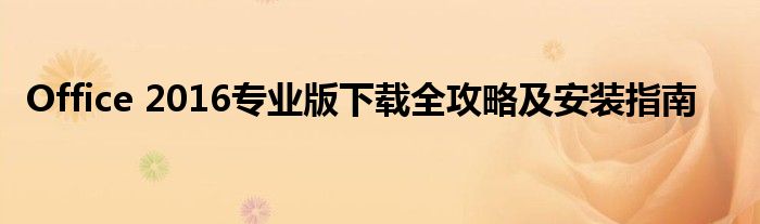 Office 2016专业版下载全攻略及安装指南